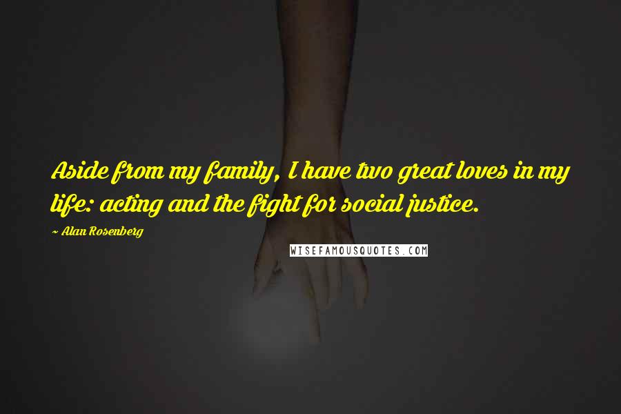 Alan Rosenberg Quotes: Aside from my family, I have two great loves in my life: acting and the fight for social justice.