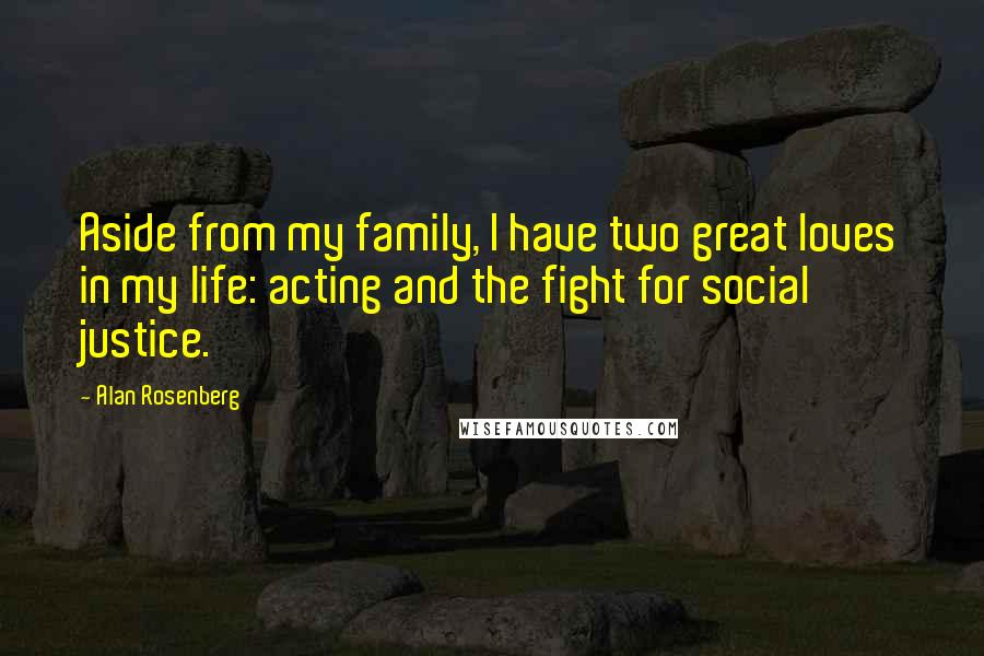 Alan Rosenberg Quotes: Aside from my family, I have two great loves in my life: acting and the fight for social justice.