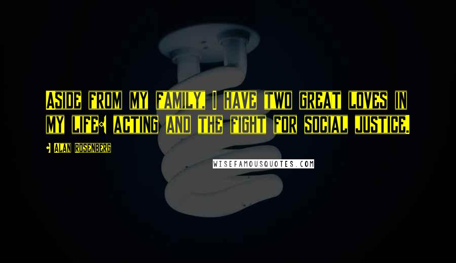 Alan Rosenberg Quotes: Aside from my family, I have two great loves in my life: acting and the fight for social justice.