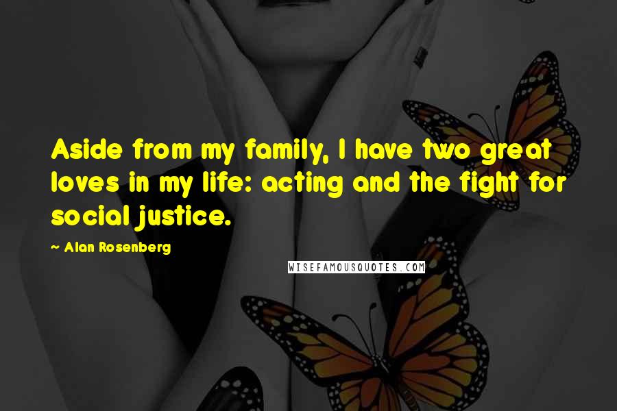Alan Rosenberg Quotes: Aside from my family, I have two great loves in my life: acting and the fight for social justice.