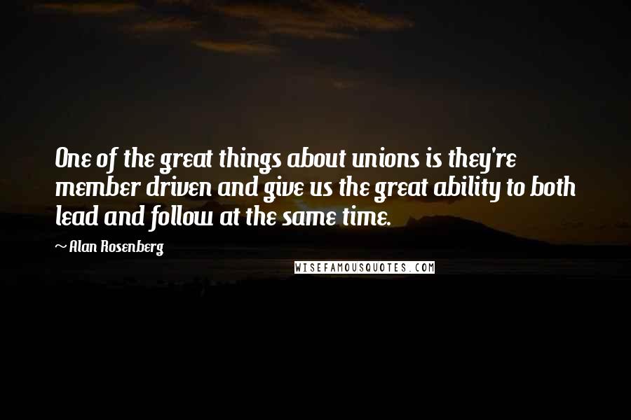 Alan Rosenberg Quotes: One of the great things about unions is they're member driven and give us the great ability to both lead and follow at the same time.