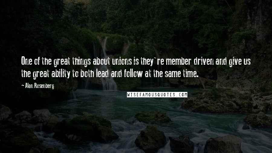 Alan Rosenberg Quotes: One of the great things about unions is they're member driven and give us the great ability to both lead and follow at the same time.