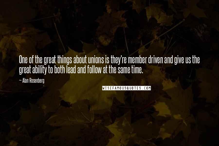 Alan Rosenberg Quotes: One of the great things about unions is they're member driven and give us the great ability to both lead and follow at the same time.