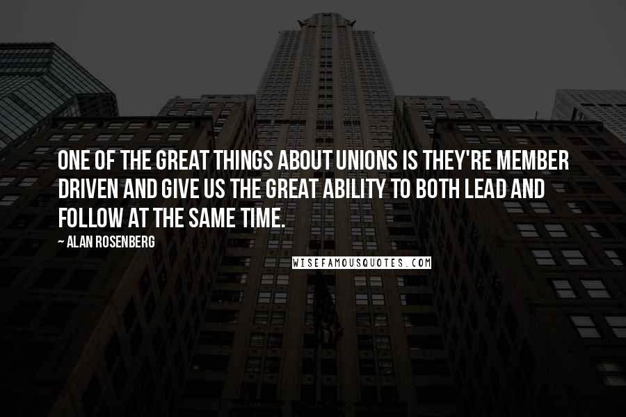 Alan Rosenberg Quotes: One of the great things about unions is they're member driven and give us the great ability to both lead and follow at the same time.