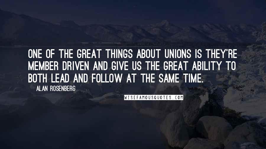 Alan Rosenberg Quotes: One of the great things about unions is they're member driven and give us the great ability to both lead and follow at the same time.