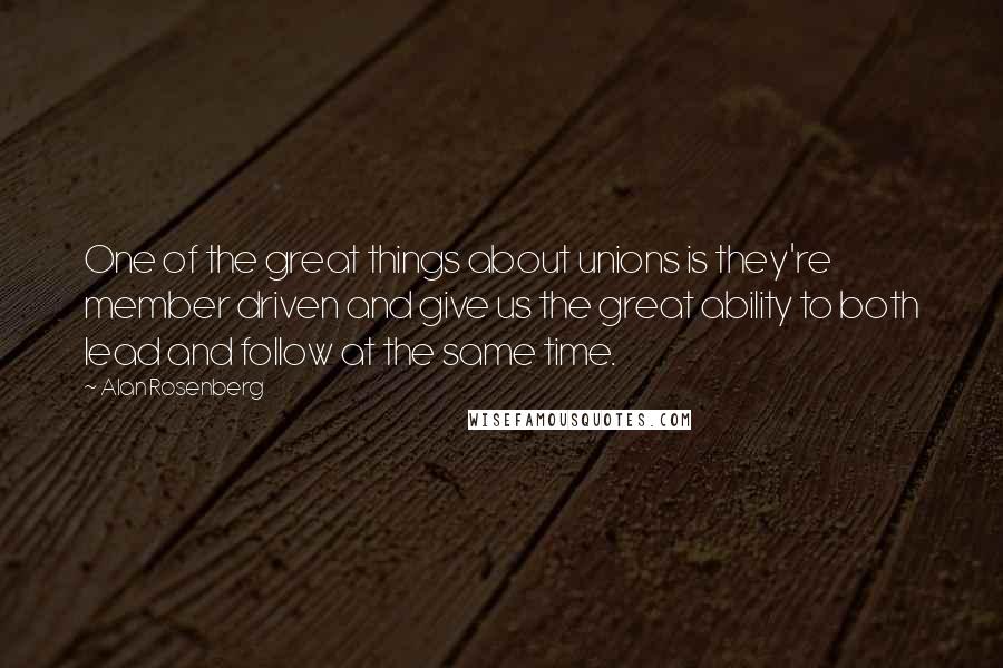 Alan Rosenberg Quotes: One of the great things about unions is they're member driven and give us the great ability to both lead and follow at the same time.