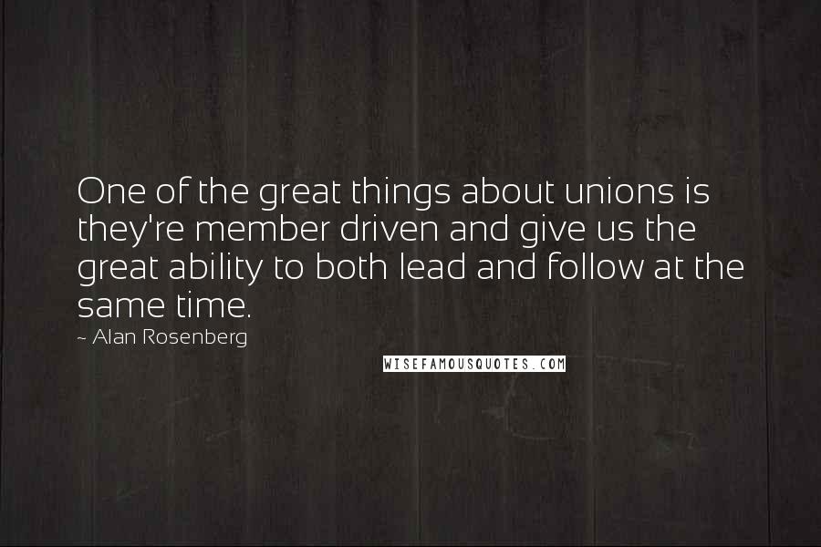 Alan Rosenberg Quotes: One of the great things about unions is they're member driven and give us the great ability to both lead and follow at the same time.