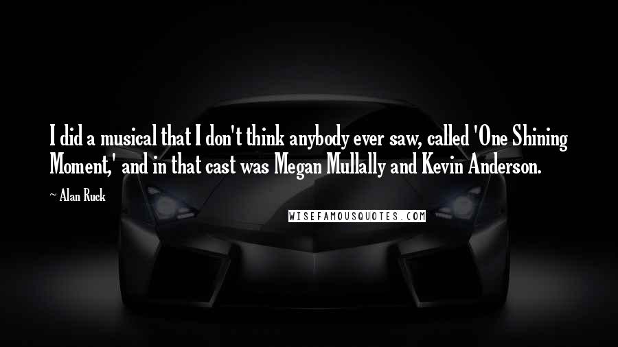 Alan Ruck Quotes: I did a musical that I don't think anybody ever saw, called 'One Shining Moment,' and in that cast was Megan Mullally and Kevin Anderson.