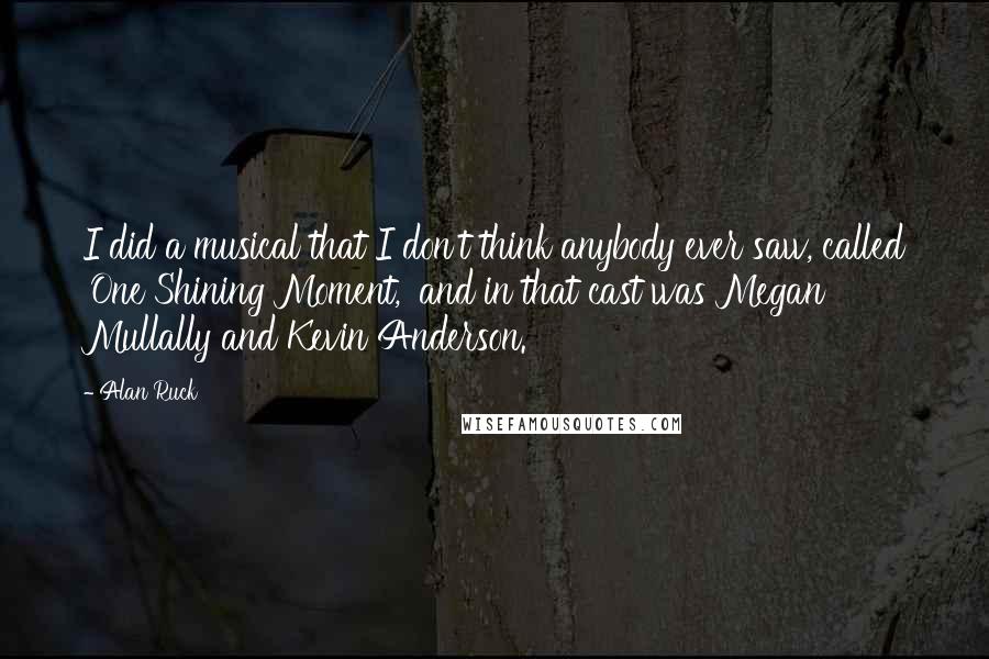 Alan Ruck Quotes: I did a musical that I don't think anybody ever saw, called 'One Shining Moment,' and in that cast was Megan Mullally and Kevin Anderson.