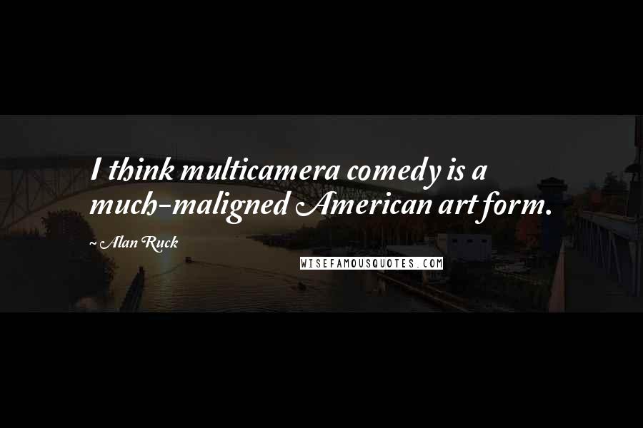 Alan Ruck Quotes: I think multicamera comedy is a much-maligned American art form.