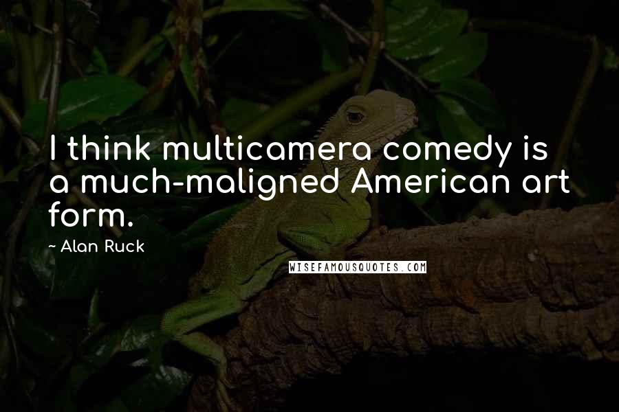 Alan Ruck Quotes: I think multicamera comedy is a much-maligned American art form.