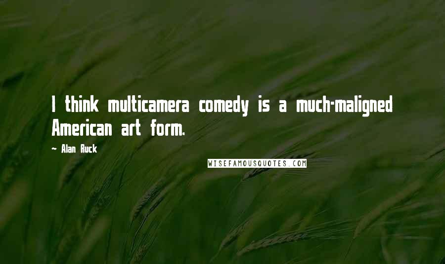 Alan Ruck Quotes: I think multicamera comedy is a much-maligned American art form.