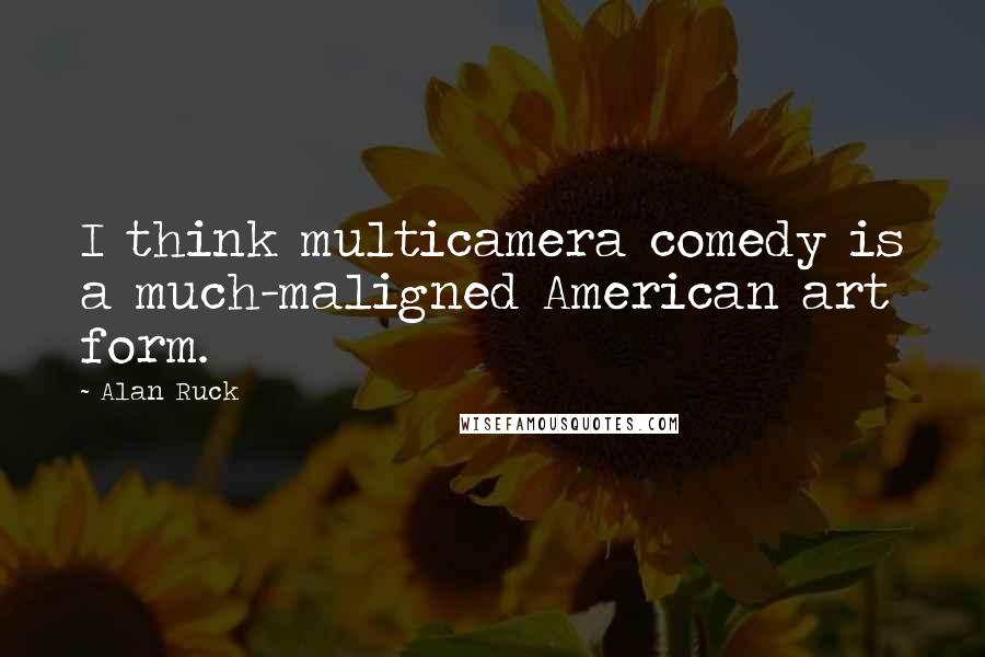 Alan Ruck Quotes: I think multicamera comedy is a much-maligned American art form.