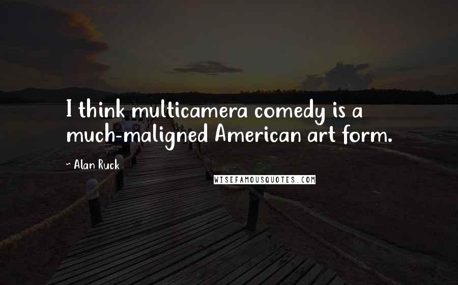 Alan Ruck Quotes: I think multicamera comedy is a much-maligned American art form.