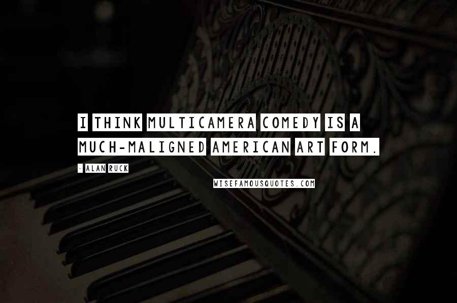 Alan Ruck Quotes: I think multicamera comedy is a much-maligned American art form.