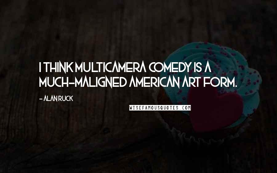 Alan Ruck Quotes: I think multicamera comedy is a much-maligned American art form.