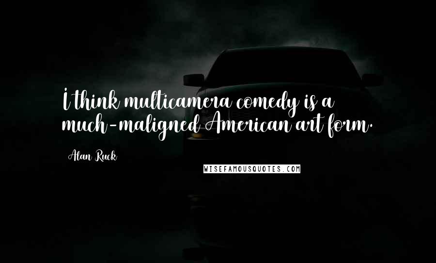 Alan Ruck Quotes: I think multicamera comedy is a much-maligned American art form.