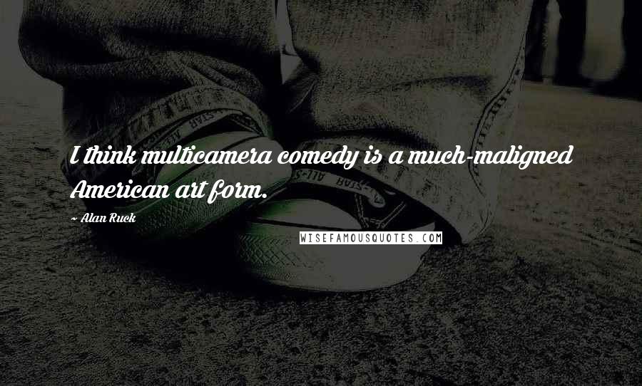 Alan Ruck Quotes: I think multicamera comedy is a much-maligned American art form.