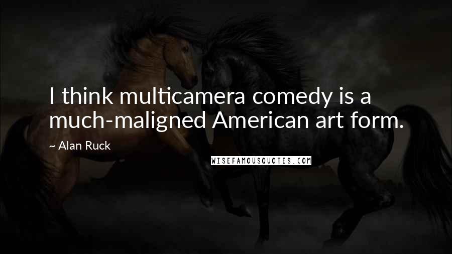 Alan Ruck Quotes: I think multicamera comedy is a much-maligned American art form.