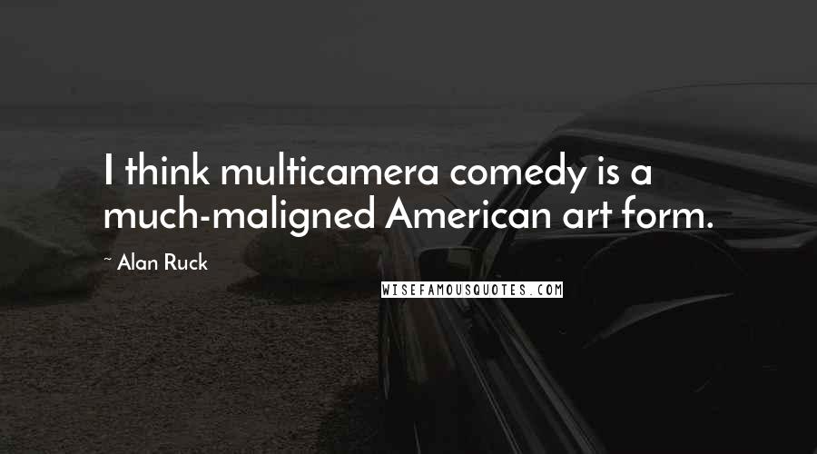 Alan Ruck Quotes: I think multicamera comedy is a much-maligned American art form.