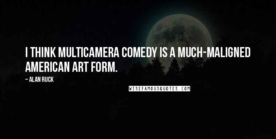 Alan Ruck Quotes: I think multicamera comedy is a much-maligned American art form.