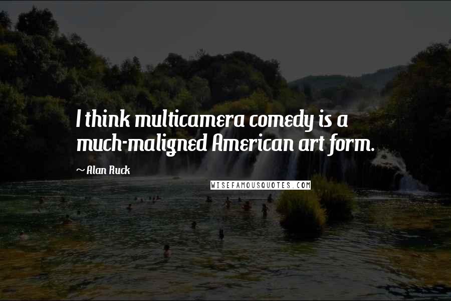 Alan Ruck Quotes: I think multicamera comedy is a much-maligned American art form.