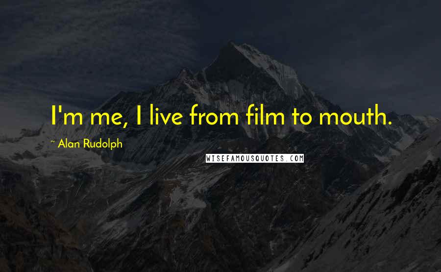 Alan Rudolph Quotes: I'm me, I live from film to mouth.