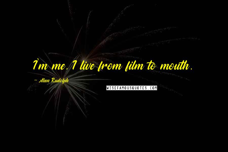 Alan Rudolph Quotes: I'm me, I live from film to mouth.