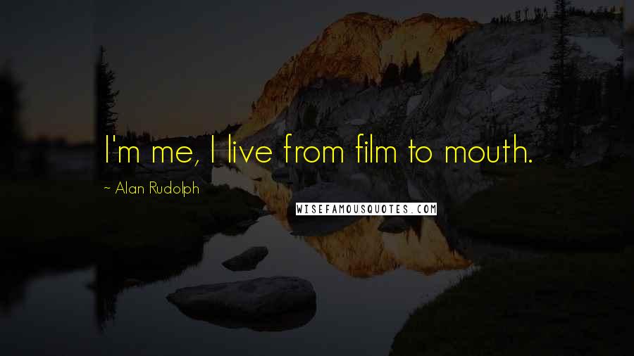 Alan Rudolph Quotes: I'm me, I live from film to mouth.