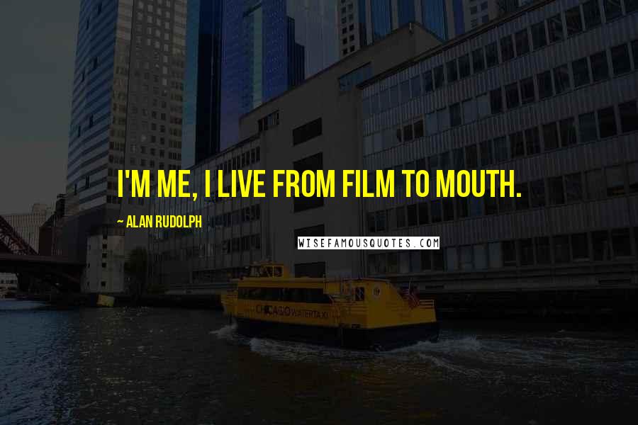 Alan Rudolph Quotes: I'm me, I live from film to mouth.