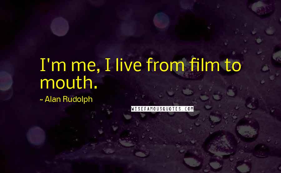 Alan Rudolph Quotes: I'm me, I live from film to mouth.