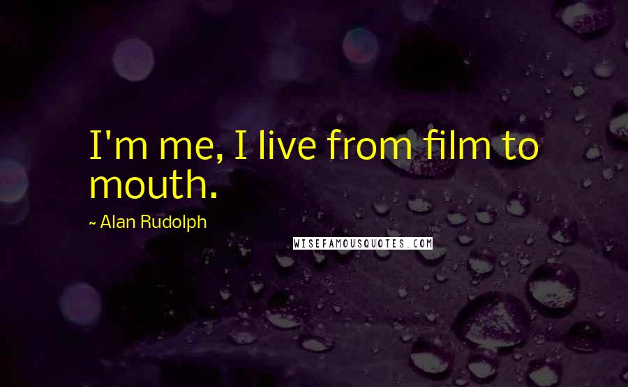 Alan Rudolph Quotes: I'm me, I live from film to mouth.