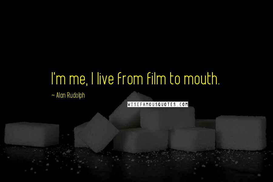 Alan Rudolph Quotes: I'm me, I live from film to mouth.