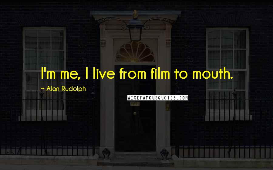 Alan Rudolph Quotes: I'm me, I live from film to mouth.