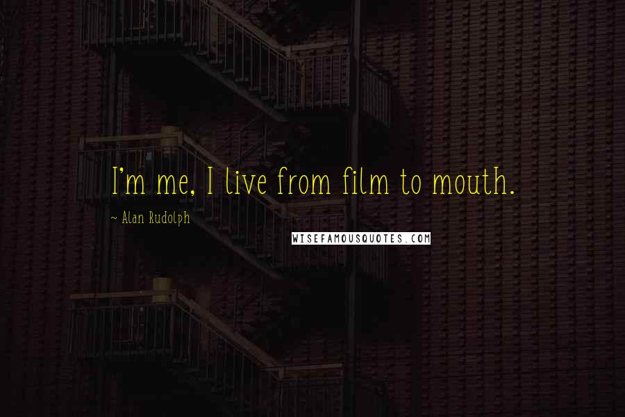 Alan Rudolph Quotes: I'm me, I live from film to mouth.