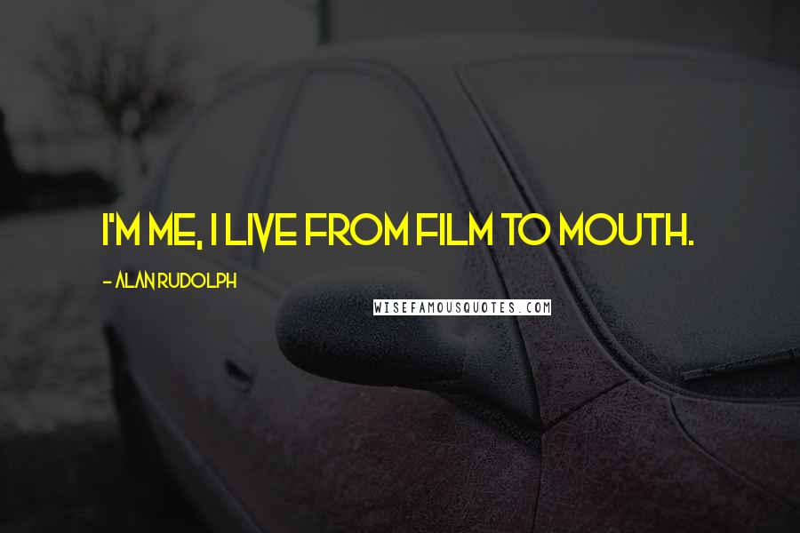 Alan Rudolph Quotes: I'm me, I live from film to mouth.