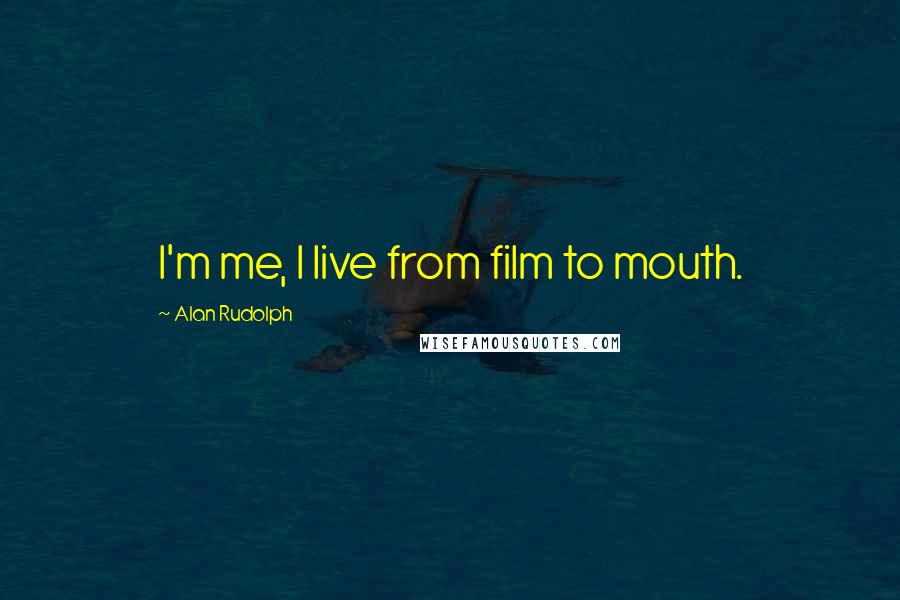 Alan Rudolph Quotes: I'm me, I live from film to mouth.