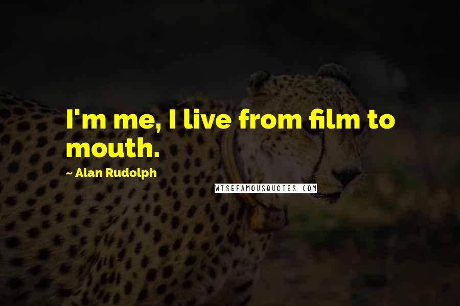 Alan Rudolph Quotes: I'm me, I live from film to mouth.