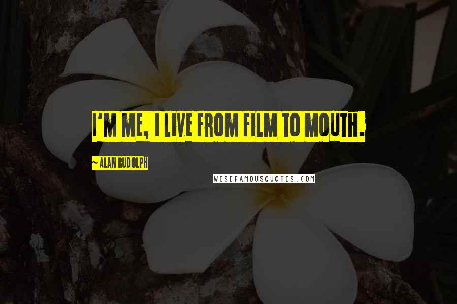 Alan Rudolph Quotes: I'm me, I live from film to mouth.