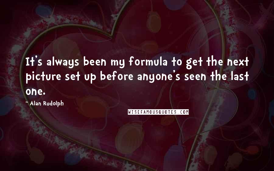 Alan Rudolph Quotes: It's always been my formula to get the next picture set up before anyone's seen the last one.