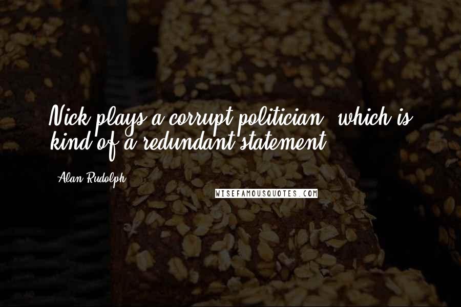 Alan Rudolph Quotes: Nick plays a corrupt politician, which is kind of a redundant statement.