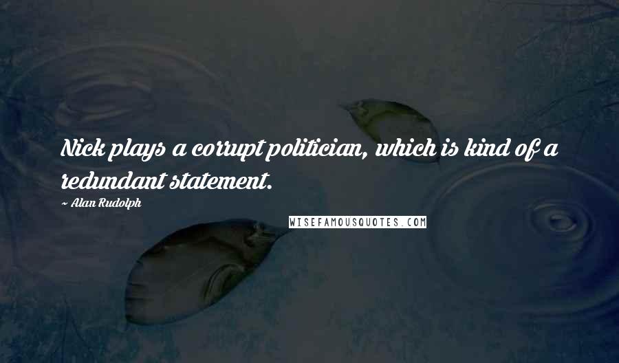 Alan Rudolph Quotes: Nick plays a corrupt politician, which is kind of a redundant statement.