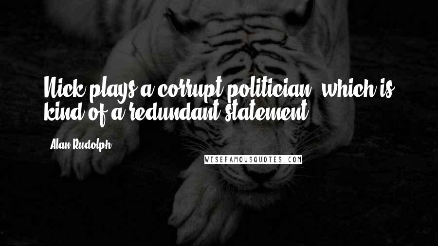 Alan Rudolph Quotes: Nick plays a corrupt politician, which is kind of a redundant statement.