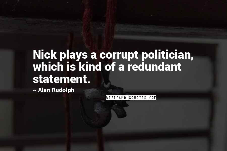 Alan Rudolph Quotes: Nick plays a corrupt politician, which is kind of a redundant statement.