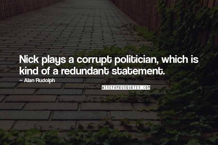 Alan Rudolph Quotes: Nick plays a corrupt politician, which is kind of a redundant statement.