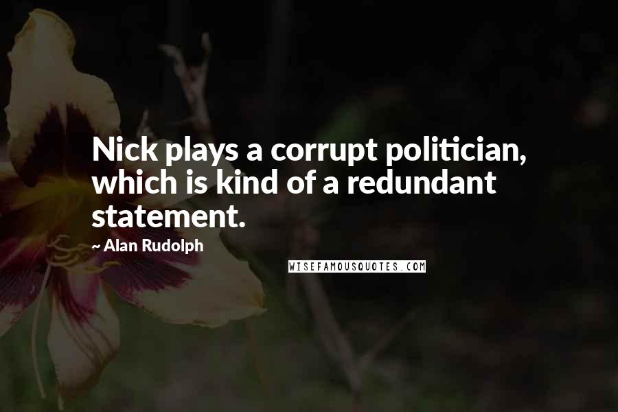 Alan Rudolph Quotes: Nick plays a corrupt politician, which is kind of a redundant statement.