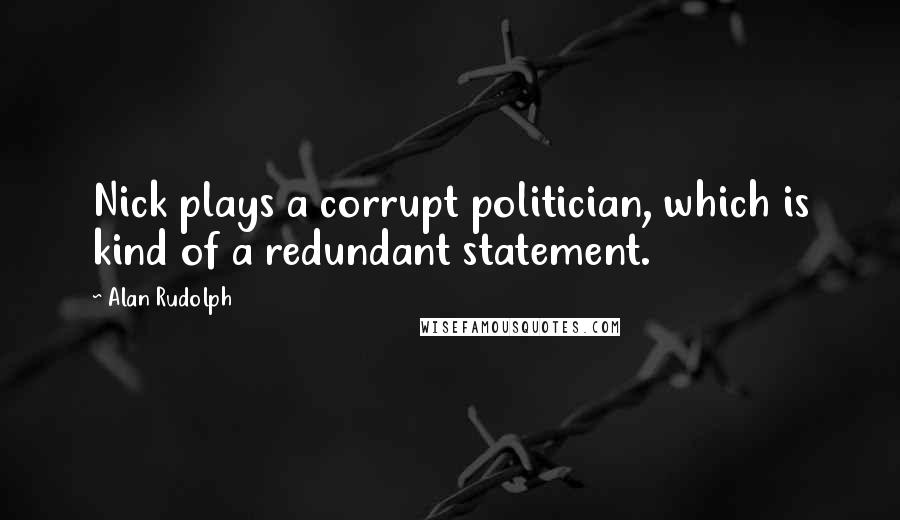 Alan Rudolph Quotes: Nick plays a corrupt politician, which is kind of a redundant statement.