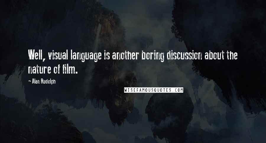 Alan Rudolph Quotes: Well, visual language is another boring discussion about the nature of film.