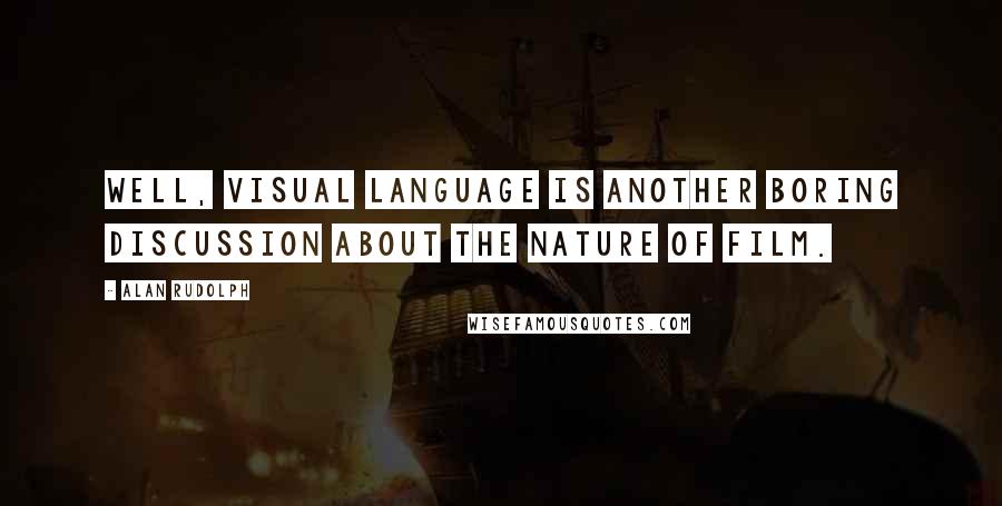 Alan Rudolph Quotes: Well, visual language is another boring discussion about the nature of film.