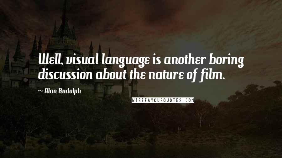 Alan Rudolph Quotes: Well, visual language is another boring discussion about the nature of film.